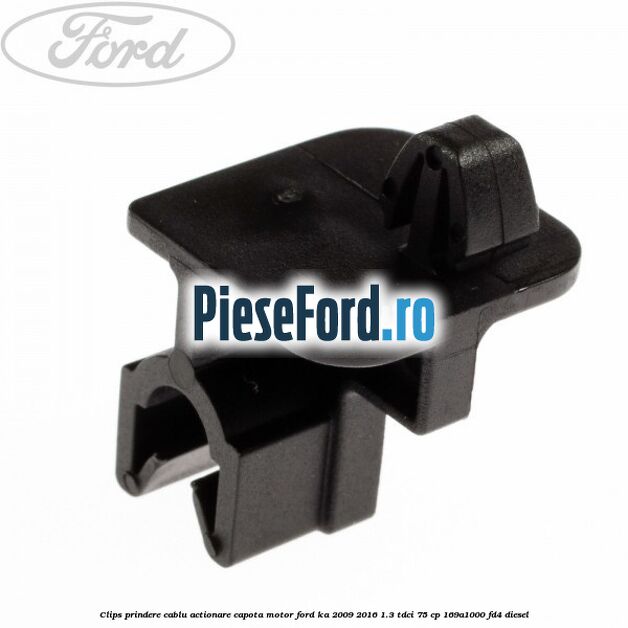 Clips prindere cablu actionare capota motor Ford Ka 2009-2016 1.3 TDCi 75 cp Clips prindere cablu actionare capota motor Ford Ka 2009-2016 1.3 TDCi 75 cp 169A1000, FD4 diesel