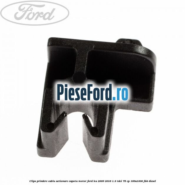 Clips prindere cablu actionare capota motor Ford Ka 2009-2016 1.3 TDCi 75 cp Clips prindere cablu actionare capota motor Ford Ka 2009-2016 1.3 TDCi 75 cp 169A1000, FD4 diesel