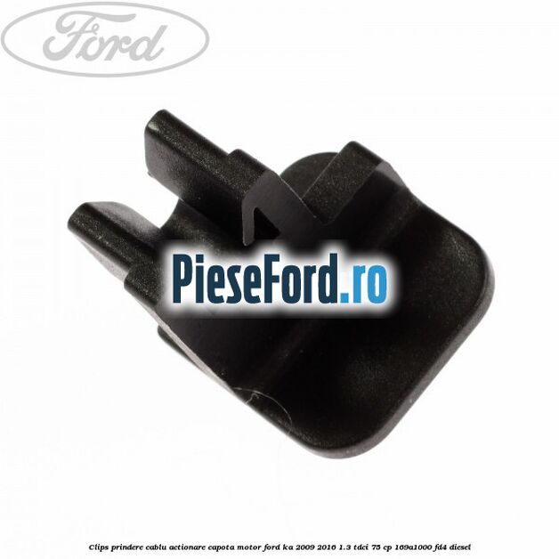 Clips prindere cablu actionare capota motor Ford Ka 2009-2016 1.3 TDCi 75 cp Clips prindere cablu actionare capota motor Ford Ka 2009-2016 1.3 TDCi 75 cp 169A1000, FD4 diesel