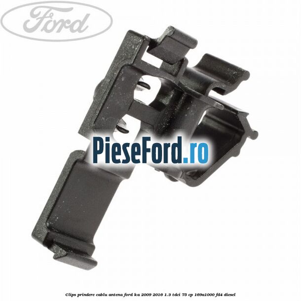 Clips prindere cablu antena Ford Ka 2009-2016 1.3 TDCi 75 cp 169A1000, FD4 diesel