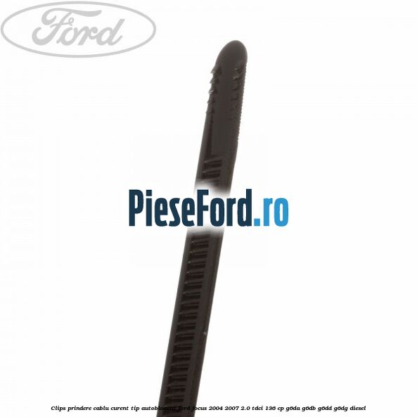 Clips prindere cablu curent, tip autoblocant Ford Focus 2004-2007 2.0 TDCi 136 cp Clips prindere cablu curent, tip autoblocant Ford Focus 2004-2007 2.0 TDCi 136 cp G6DA, G6DB, G6DD, G6DG diesel