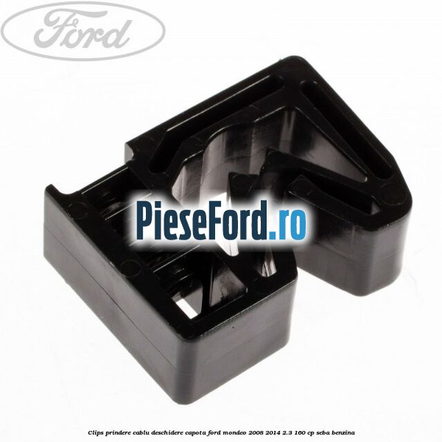 Clips prindere cablu deschidere capota Ford Mondeo 2008-2014 2.3 160 cp Clips prindere cablu deschidere capota Ford Mondeo 2008-2014 2.3 160 cp SEBA benzina