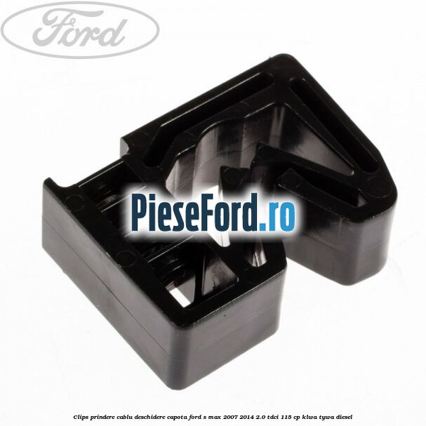 Clips prindere cablu deschidere capota Ford S-Max 2007-2014 2.0 TDCi 115 cp KLWA, TYWA diesel