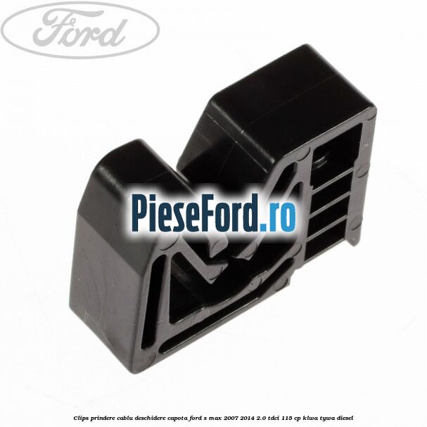 Clips prindere cablu deschidere capota Ford S-Max 2007-2014 2.0 TDCi 115 cp KLWA, TYWA diesel