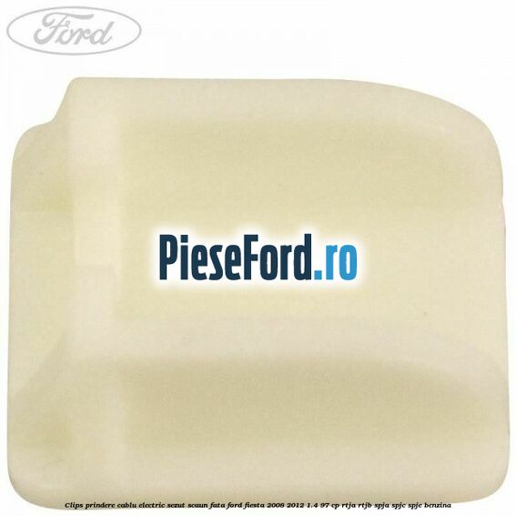 Clips prindere cablu electric sezut scaun fata Ford Fiesta 2008-2012 1.4 97 cp RTJA, RTJB, SPJA, SPJC, SPJE benzina