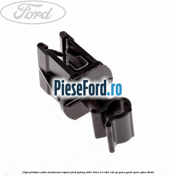 Clips prindere cablu incuietoare capota Ford Galaxy 2007-2014 2.0 TDCi 140 cp Clips prindere cablu incuietoare capota Ford Galaxy 2007-2014 2.0 TDCi 140 cp QXWA, QXWB, QXWC, UFWA diesel