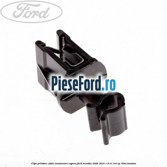 Clips prindere cablu incuietoare capota Ford Mondeo 2008-2014 1.6 Ti 110 cp RHBA benzina