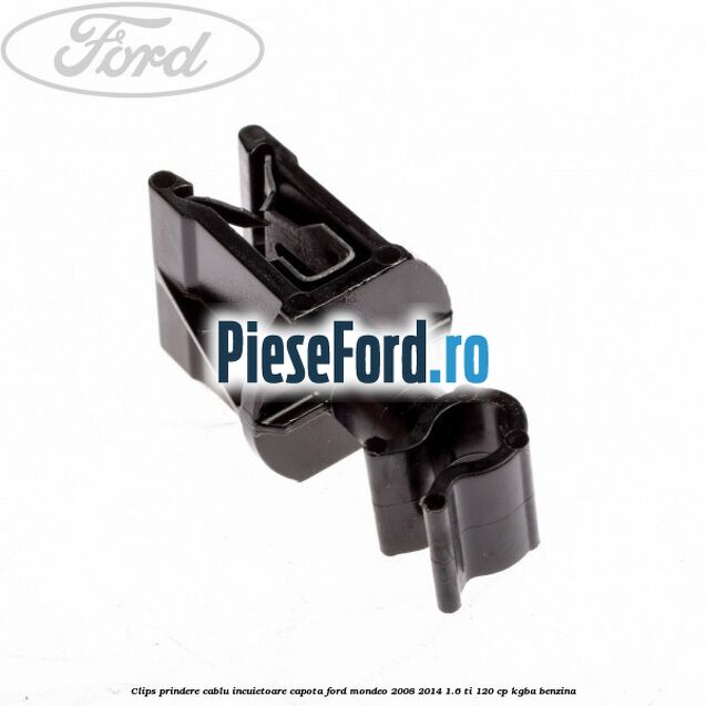 Clips prindere cablu incuietoare capota Ford Mondeo 2008-2014 1.6 Ti 120 cp Clips prindere cablu incuietoare capota Ford Mondeo 2008-2014 1.6 Ti 120 cp KGBA benzina