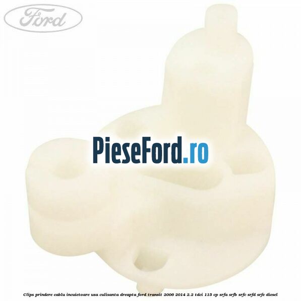 Clips prindere cablu incuietoare usa culisanta dreapta Ford Transit 2006-2014 2.2 TDCi 115 cp SRFA, SRFB, SRFC, SRFD, SRFE diesel