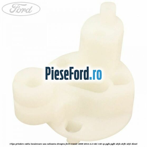 Clips prindere cablu incuietoare usa culisanta dreapta Ford Transit 2006-2014 2.2 TDCi 140 cp PGFA, PGFB, UHFA, UHFB, UHFC diesel