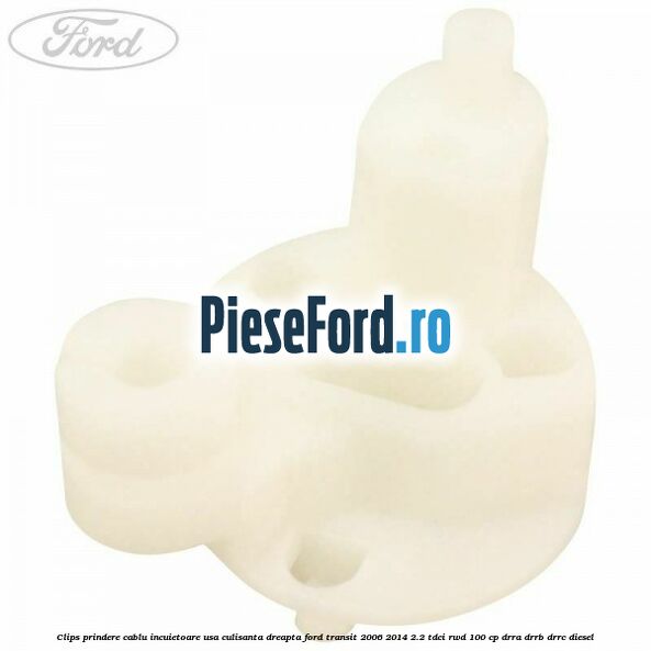 Clips prindere cablu incuietoare usa culisanta dreapta Ford Transit 2006-2014 2.2 TDCi RWD 100 cp Clips prindere cablu incuietoare usa culisanta dreapta Ford Transit 2006-2014 2.2 TDCi RWD 100 cp DRRA, DRRB, DRRC diesel