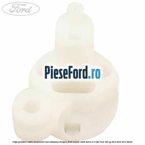 Clips prindere cablu incuietoare usa culisanta dreapta Ford Transit 2006-2014 2.2 TDCi RWD 100 cp Clips prindere cablu incuietoare usa culisanta dreapta Ford Transit 2006-2014 2.2 TDCi RWD 100 cp DRRA, DRRB, DRRC diesel