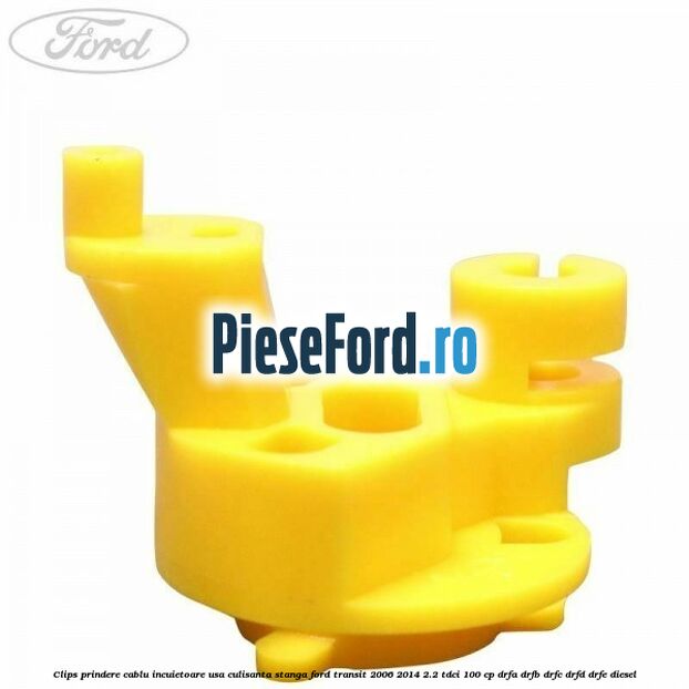 Clips prindere cablu incuietoare usa culisanta stanga Ford Transit 2006-2014 2.2 TDCi 100 cp DRFA, DRFB, DRFC, DRFD, DRFE diesel