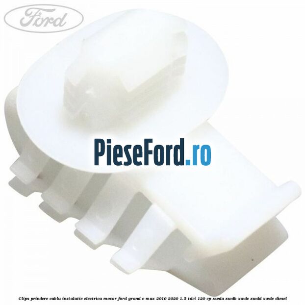 Clips prindere cablu instalatie electrica motor Ford Grand C-Max 2016-2020 1.5 TDCi 120 cp XWDA, XWDB, XWDC, XWDD, XWDE diesel