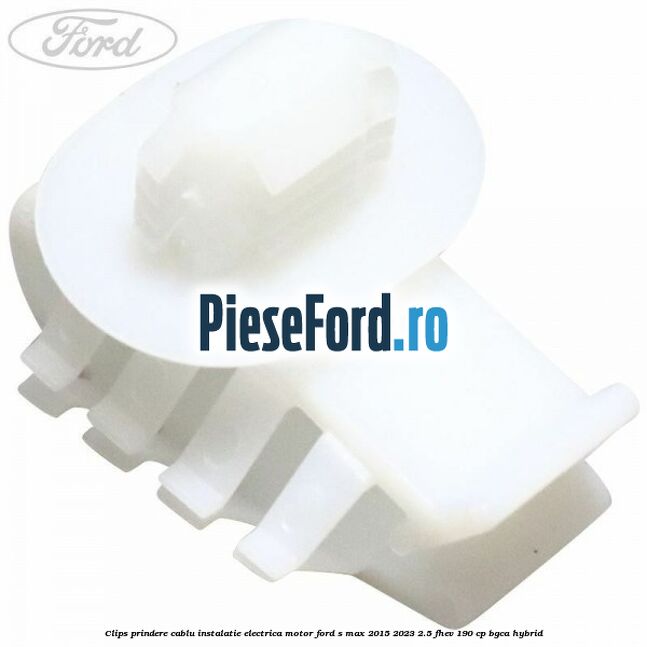 Clips prindere cablu instalatie electrica motor Ford S-Max 2015-2023 2.5 FHEV 190 cp BGCA hybrid