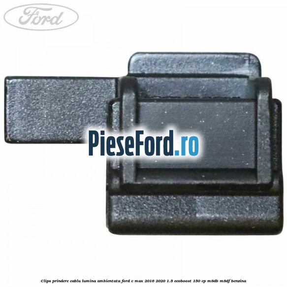 Clips prindere cablu lumina ambientata Ford C-Max 2016-2020 1.5 EcoBoost 150 cp Clips prindere cablu lumina ambientata Ford C-Max 2016-2020 1.5 EcoBoost 150 cp M8DB, M8DF benzina