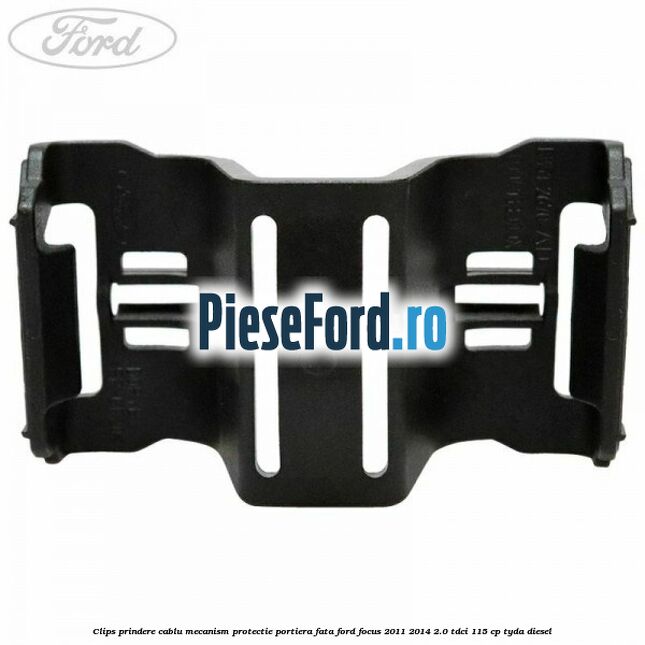 Clips prindere cablu mecanism protectie portiera fata Ford Focus 2011-2014 2.0 TDCi 115 cp TYDA diesel