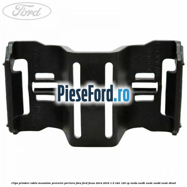 Clips prindere cablu mecanism protectie portiera fata Ford Focus 2014-2018 1.5 TDCi 120 cp Clips prindere cablu mecanism protectie portiera fata Ford Focus 2014-2018 1.5 TDCi 120 cp XWDA, XWDB, XWDC, XWDD, XWDE diesel