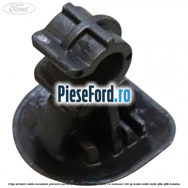 Clips prindere cablu mecanism protectie portiera usa Ford Focus 2011-2014 1.0 EcoBoost 100 cp M2DA, M2DB, M2DC, SFDA, SFDB benzina