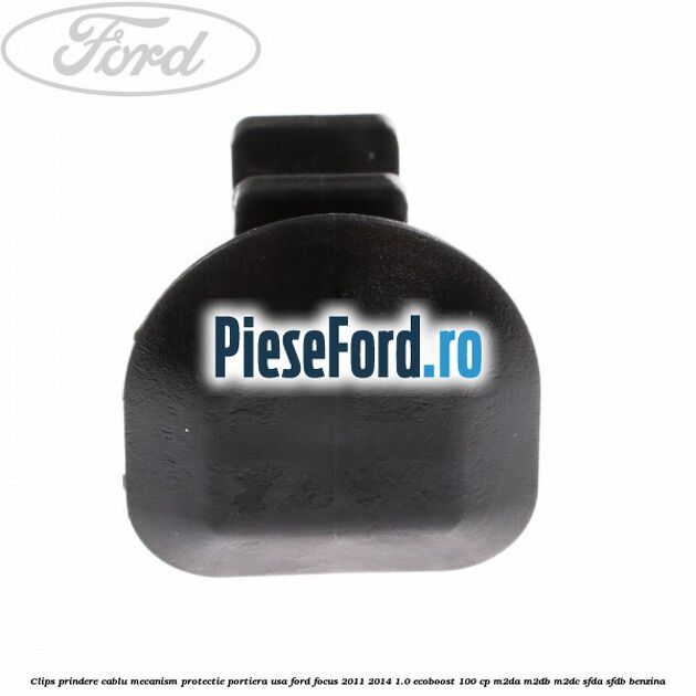 Clips prindere cablu mecanism protectie portiera usa Ford Focus 2011-2014 1.0 EcoBoost 100 cp M2DA, M2DB, M2DC, SFDA, SFDB benzina