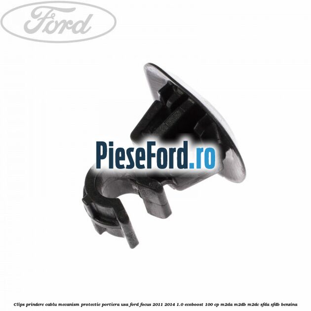 Clips prindere cablu mecanism protectie portiera usa Ford Focus 2011-2014 1.0 EcoBoost 100 cp M2DA, M2DB, M2DC, SFDA, SFDB benzina