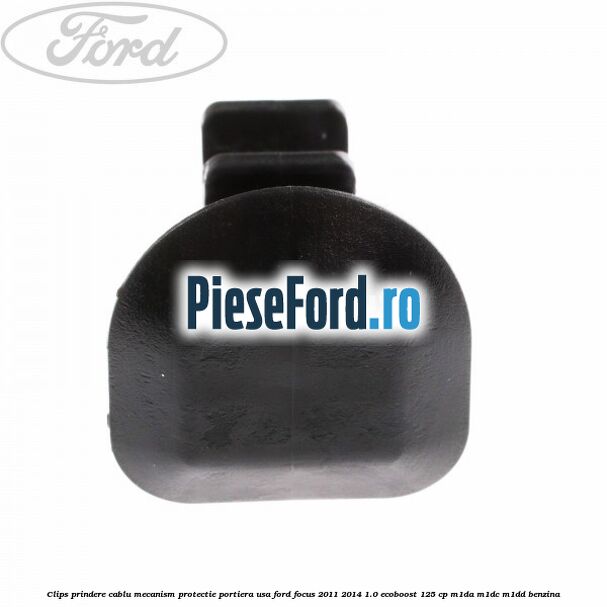 Clips prindere cablu mecanism protectie portiera usa Ford Focus 2011-2014 1.0 EcoBoost 125 cp M1DA, M1DC, M1DD benzina