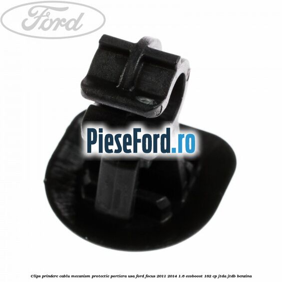 Clips prindere cablu mecanism protectie portiera usa Ford Focus 2011-2014 1.6 EcoBoost 182 cp JTDA, JTDB benzina