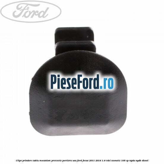 Clips prindere cablu mecanism protectie portiera usa Ford Focus 2011-2014 1.6 TDCi ECOnetic 105 cp Clips prindere cablu mecanism protectie portiera usa Ford Focus 2011-2014 1.6 TDCi ECOnetic 105 cp NGDA, NGDB diesel
