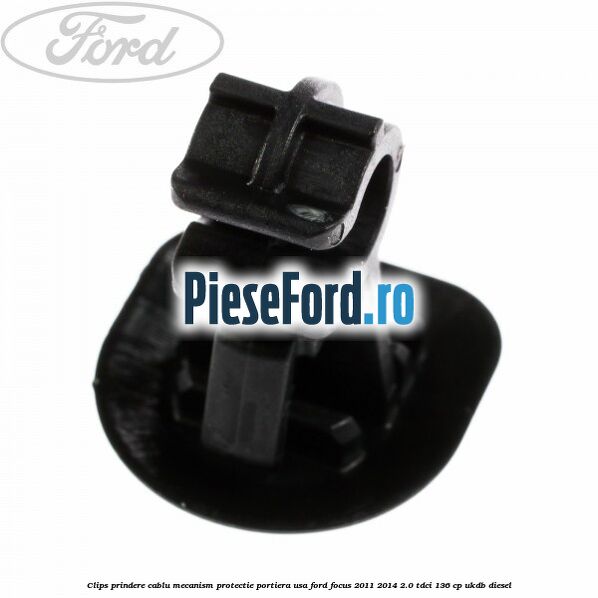 Clips prindere cablu mecanism protectie portiera usa Ford Focus 2011-2014 2.0 TDCi 136 cp UKDB diesel