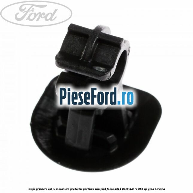 Clips prindere cablu mecanism protectie portiera usa Ford Focus 2014-2018 2.3 RS 350 cp YVDA benzina