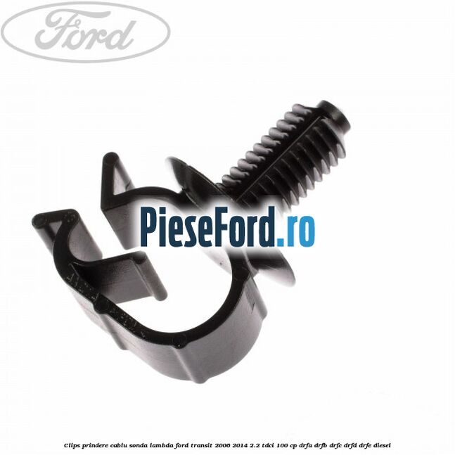 Clips prindere cablu sonda lambda Ford Transit 2006-2014 2.2 TDCi 100 cp DRFA, DRFB, DRFC, DRFD, DRFE diesel