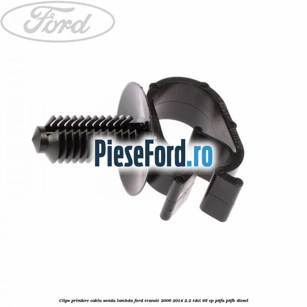 Clips prindere cablu sonda lambda Ford Transit 2006-2014 2.2 TDCi 85 cp Clips prindere cablu sonda lambda Ford Transit 2006-2014 2.2 TDCi 85 cp P8FA, P8FB diesel