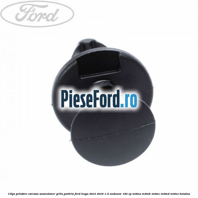 Clips prindere carcasa acumulator, grila parbriz Ford Kuga 2013-2016 1.5 EcoBoost 150 cp M8MA, M8MB, M8MC, M8MD, M8ME benzina