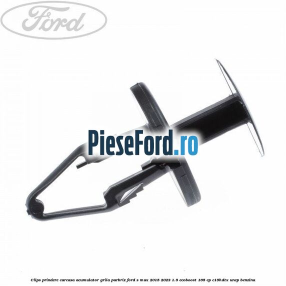 Clips prindere carcasa acumulator, grila parbriz Ford S-Max 2015-2023 1.5 EcoBoost 165 cp C15HDTX, UNCP benzina