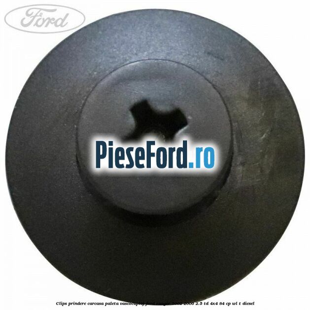 Clips prindere carcasa paleta vascocuplaj Ford Ranger 2002-2006 2.5 TD 4x4 84 cp Clips prindere carcasa paleta vascocuplaj Ford Ranger 2002-2006 2.5 TD 4x4 84 cp WL-T diesel