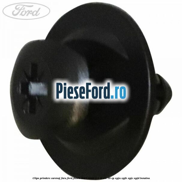 Clips prindere carenaj fata Ford Fiesta 2017-2023 1.1 Ti-VCT 70 cp XPJA, XPJB, XPJC, XPJD benzina