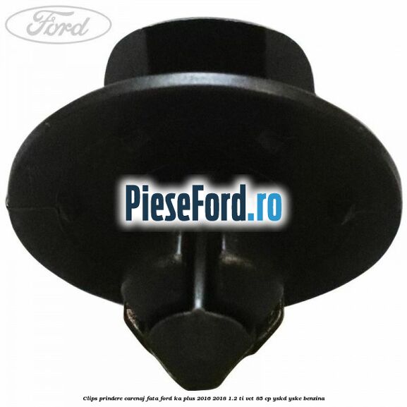 Clips prindere carenaj fata Ford Ka plus 2016-2018 1.2 Ti-VCT 85 cp Clips prindere carenaj fata Ford Ka plus 2016-2018 1.2 Ti-VCT 85 cp YSKD, YSKE benzina