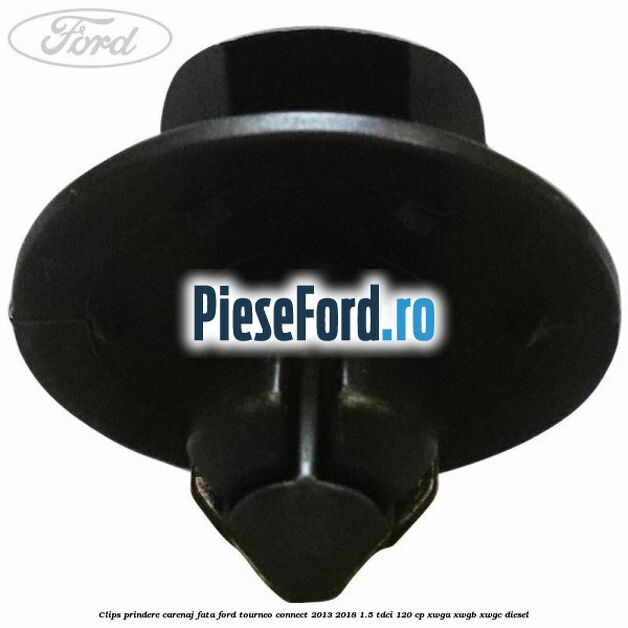 Clips prindere carenaj fata Ford Tourneo Connect 2013-2018 1.5 TDCi 120 cp XWGA, XWGB, XWGC diesel