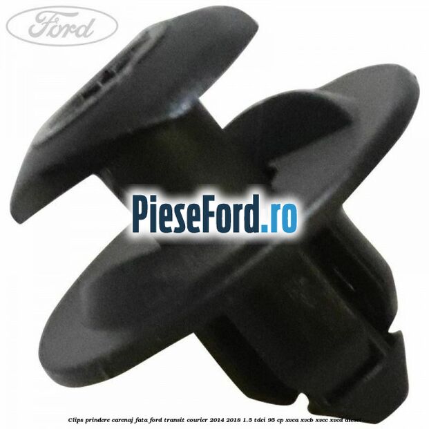 Clips prindere carenaj fata Ford Transit Courier 2014-2018 1.5 TDCi 95 cp XVCA, XVCB, XVCC, XVCD diesel