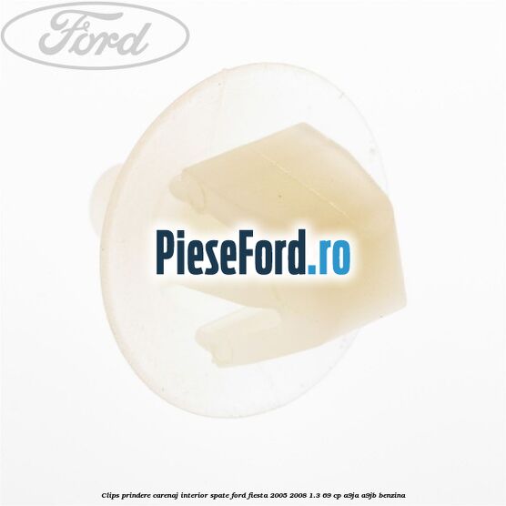 Clips prindere carenaj interior spate Ford Fiesta 2005-2008 1.3 69 cp A9JA, A9JB benzina