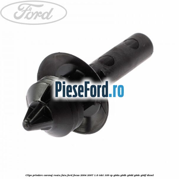 Clips prindere carenaj roata fata Ford Focus 2004-2007 1.6 TDCi 109 cp Clips prindere carenaj roata fata Ford Focus 2004-2007 1.6 TDCi 109 cp G8DA, G8DB, G8DD, G8DE, G8DF diesel