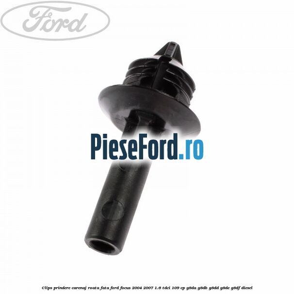 Clips prindere carenaj roata fata Ford Focus 2004-2007 1.6 TDCi 109 cp Clips prindere carenaj roata fata Ford Focus 2004-2007 1.6 TDCi 109 cp G8DA, G8DB, G8DD, G8DE, G8DF diesel
