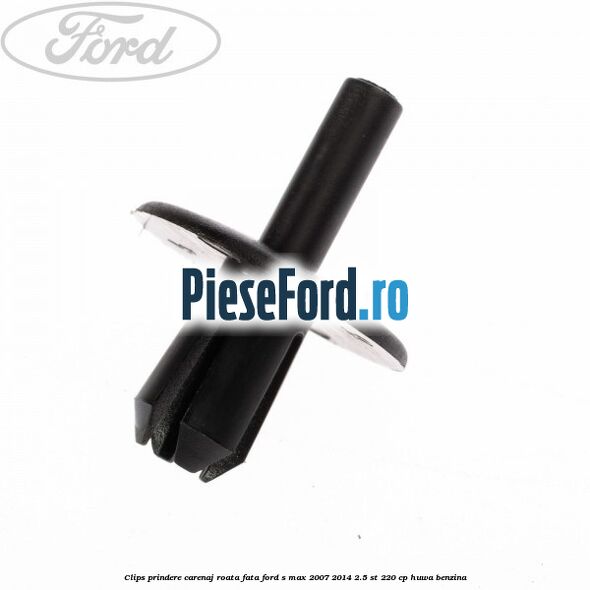 Clips prindere carenaj roata fata Ford S-Max 2007-2014 2.5 ST 220 cp Clips prindere carenaj roata fata Ford S-Max 2007-2014 2.5 ST 220 cp HUWA benzina