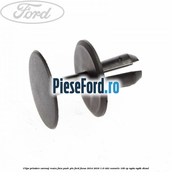Clips prindere carenaj roata fata push pin Ford Focus 2014-2018 1.6 TDCi ECOnetic 105 cp NGDA, NGDB diesel