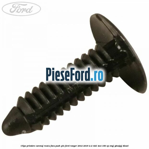Clips prindere carenaj roata fata push pin Ford Ranger 2012-2015 2.2 TDCi 4x4 150 cp ENQJ, GBVAJQJ diesel