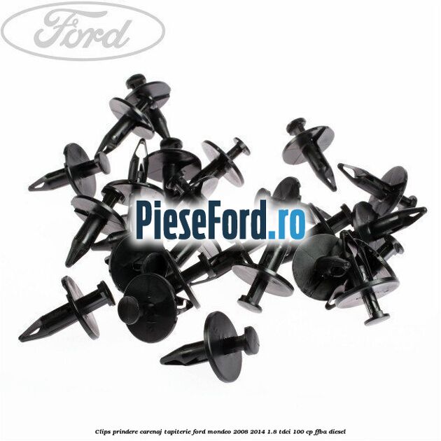 Clips prindere carenaj, tapiterie Ford Mondeo 2008-2014 1.8 TDCi 100 cp Clips prindere carenaj, tapiterie Ford Mondeo 2008-2014 1.8 TDCi 100 cp FFBA diesel