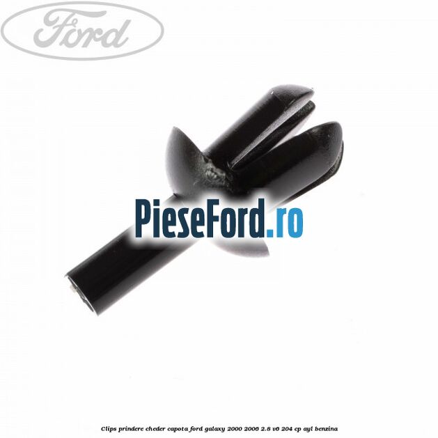 Clips prindere cheder capota Ford Galaxy 2000-2006 2.8 V6 204 cp AYL benzina