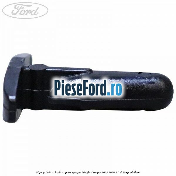 Clips prindere cheder capota spre parbriz Ford Ranger 2002-2006 2.5 D 78 cp WL diesel