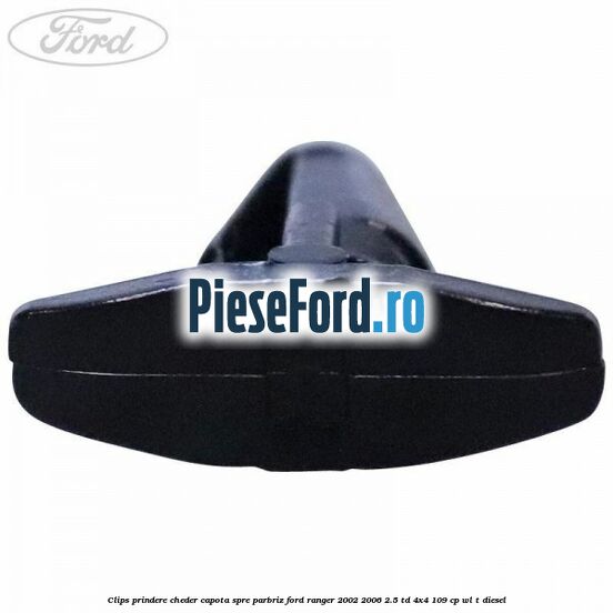 Clips prindere cheder capota spre parbriz Ford Ranger 2002-2006 2.5 TD 4x4 109 cp WL-T diesel