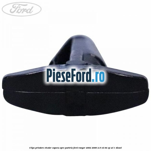 Clips prindere cheder capota spre parbriz Ford Ranger 2002-2006 2.5 TD 84 cp WL-T diesel